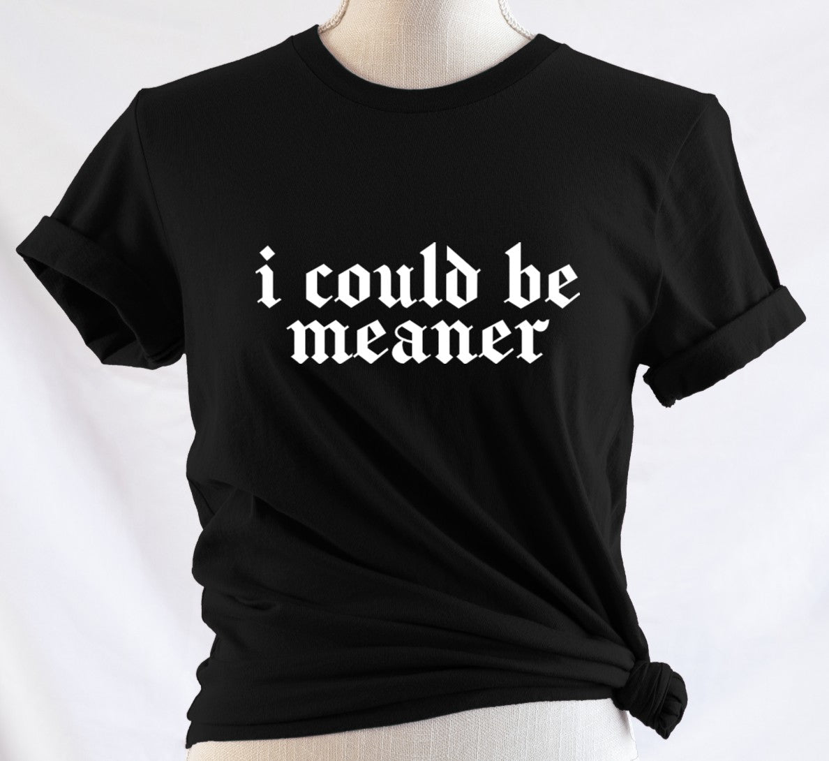 I could be meaner - Available in T-Shirt, Pullover, Hoodie, Tank or Long Sleeve