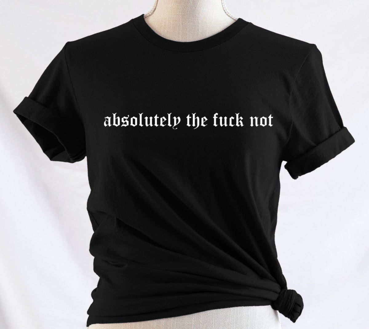 absolutely the fuck not - Available in T-Shirt, Pullover, Hoodie, Tank or Long Sleeve