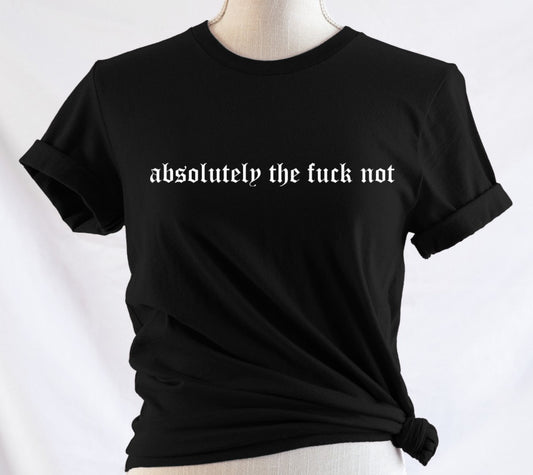 absolutely the fuck not - Available in T-Shirt, Pullover, Hoodie, Tank or Long Sleeve