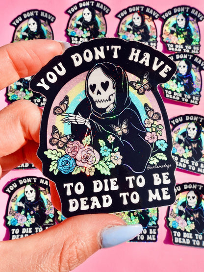 You Don't Have to Die to Be Dead to Me Sticker