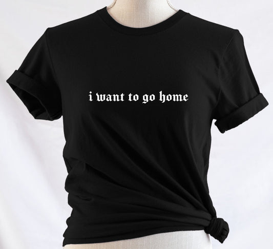 i want to go home - Available in T-Shirt, Pullover, Hoodie, Tank or Long Sleeve
